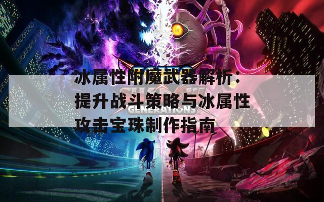 冰属性附魔武器解析：提升战斗策略与冰属性攻击宝珠制作指南