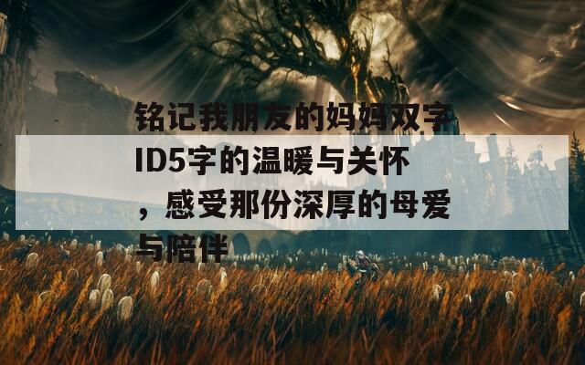 铭记我朋友的妈妈双字ID5字的温暖与关怀，感受那份深厚的母爱与陪伴