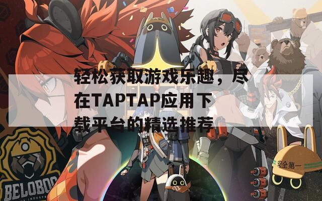 轻松获取游戏乐趣，尽在TAPTAP应用下载平台的精选推荐