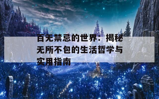 百无禁忌的世界：揭秘无所不包的生活哲学与实用指南