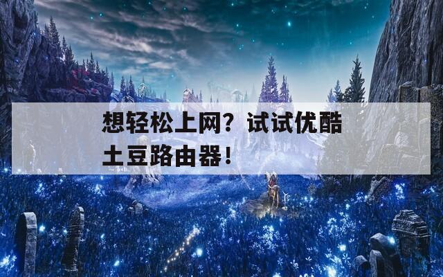 想轻松上网？试试优酷土豆路由器！