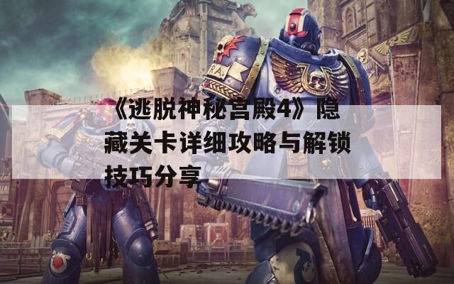 《逃脱神秘宫殿4》隐藏关卡详细攻略与解锁技巧分享