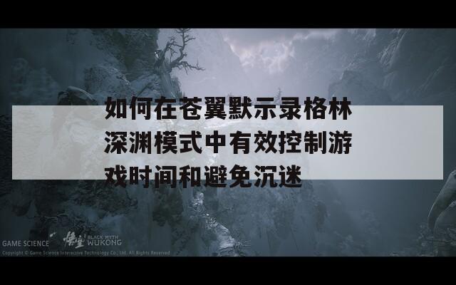 如何在苍翼默示录格林深渊模式中有效控制游戏时间和避免沉迷