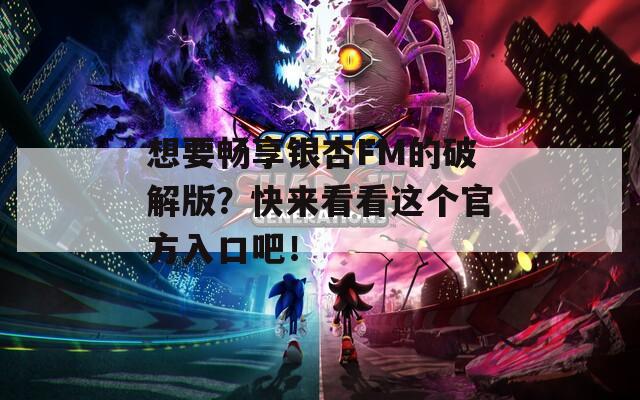 想要畅享银杏FM的破解版？快来看看这个官方入口吧！