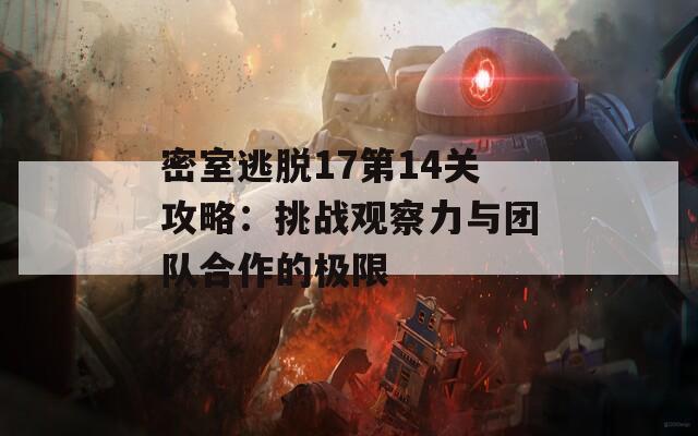 密室逃脱17第14关攻略：挑战观察力与团队合作的极限